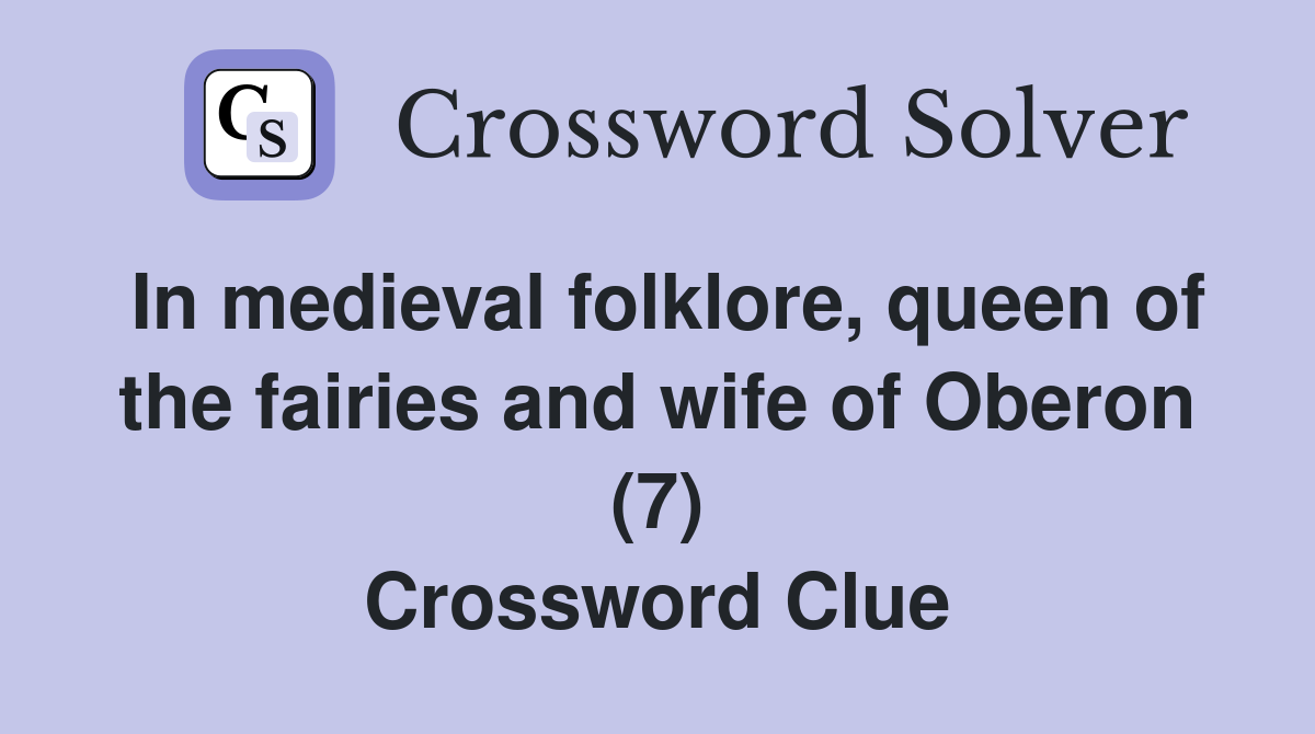 In medieval folklore, queen of the fairies and wife of Oberon (7